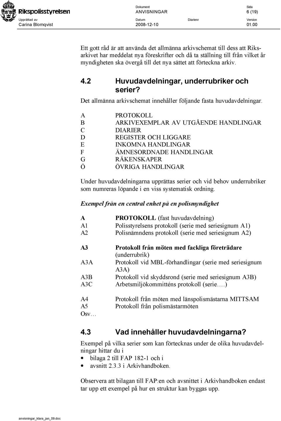 A B C D E F G Ö PROTOKOLL ARKIVEXEMPLAR AV UTGÅENDE HANDLINGAR DIARIER REGISTER OCH LIGGARE INKOMNA HANDLINGAR ÄMNESORDNADE HANDLINGAR RÄKENSKAPER ÖVRIGA HANDLINGAR Under huvudavdelningarna upprättas