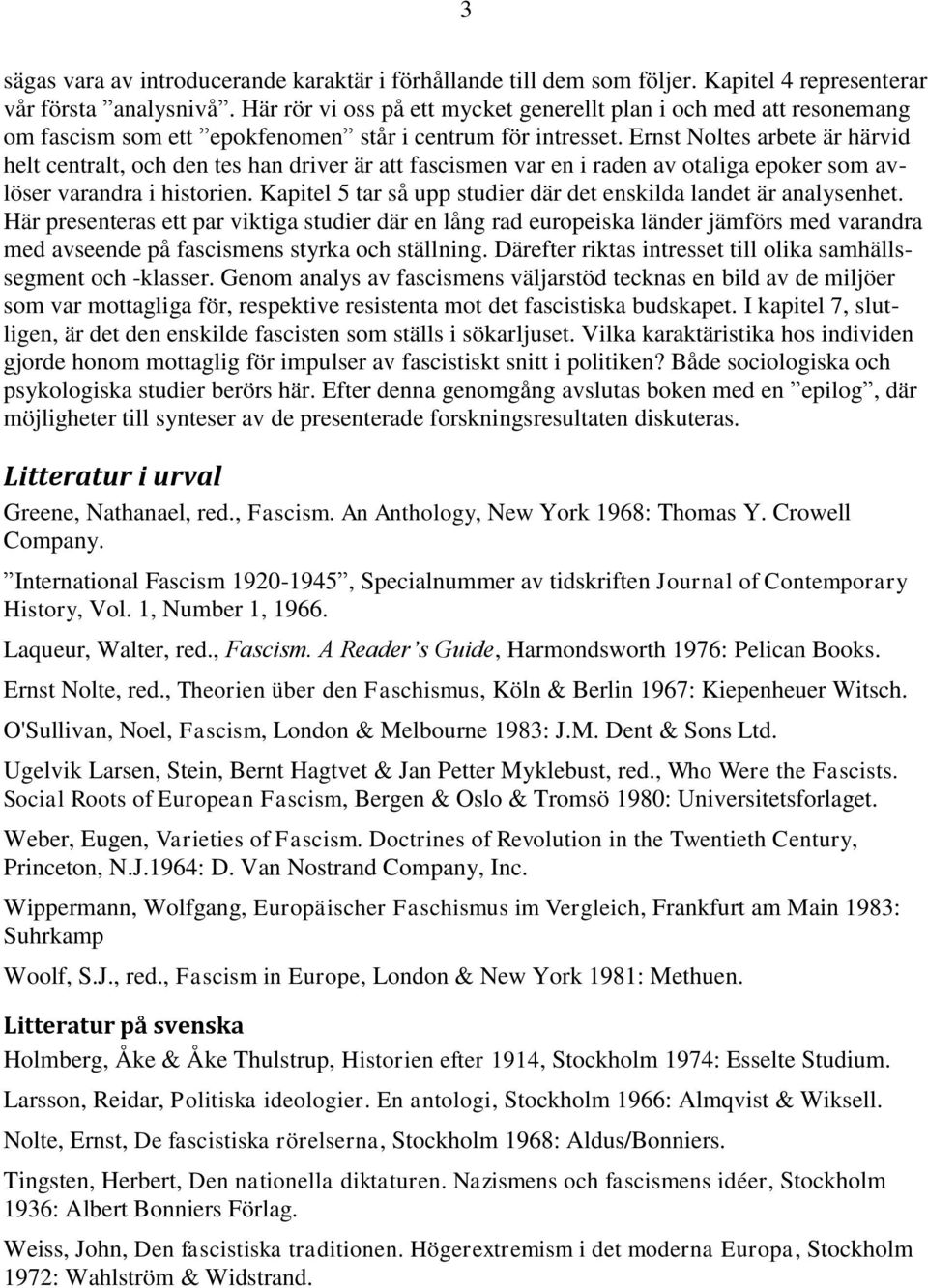 Ernst Noltes arbete är härvid helt centralt, och den tes han driver är att fascismen var en i raden av otaliga epoker som avlöser varandra i historien.