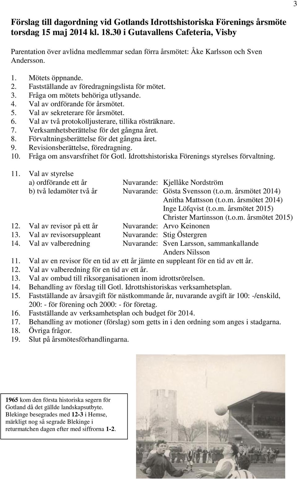 Fråga om mötets behöriga utlysande. 4. Val av ordförande för årsmötet. 5. Val av sekreterare för årsmötet. 6. Val av två protokolljusterare, tillika rösträknare. 7.