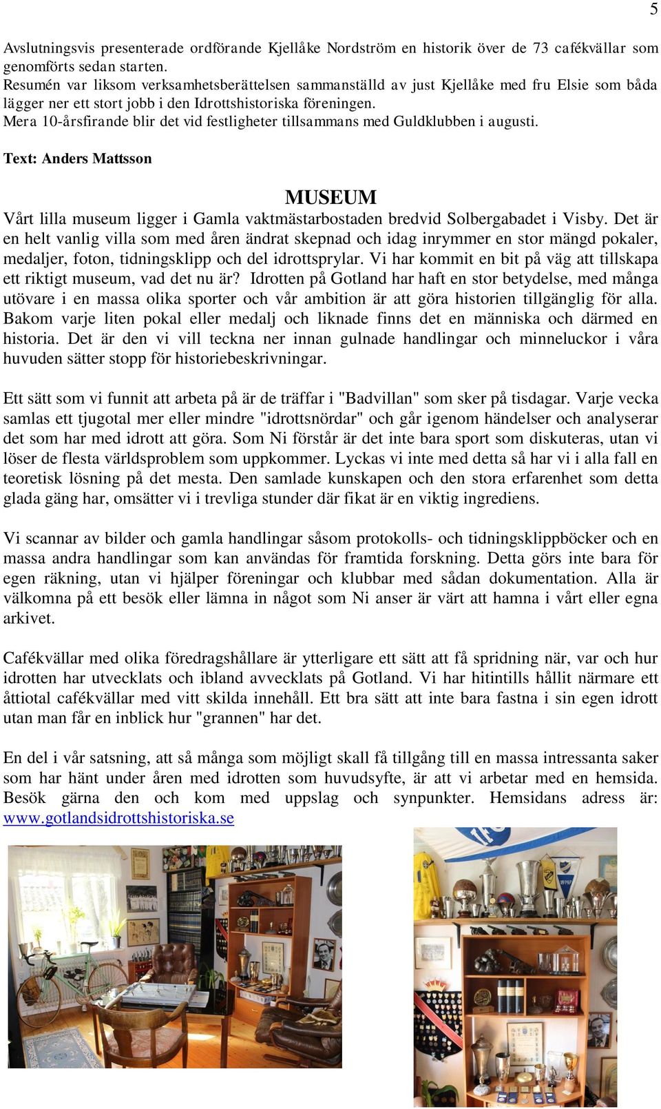 Mera 10-årsfirande blir det vid festligheter tillsammans med Guldklubben i augusti. Text: Anders Mattsson MUSEUM Vårt lilla museum ligger i Gamla vaktmästarbostaden bredvid Solbergabadet i Visby.