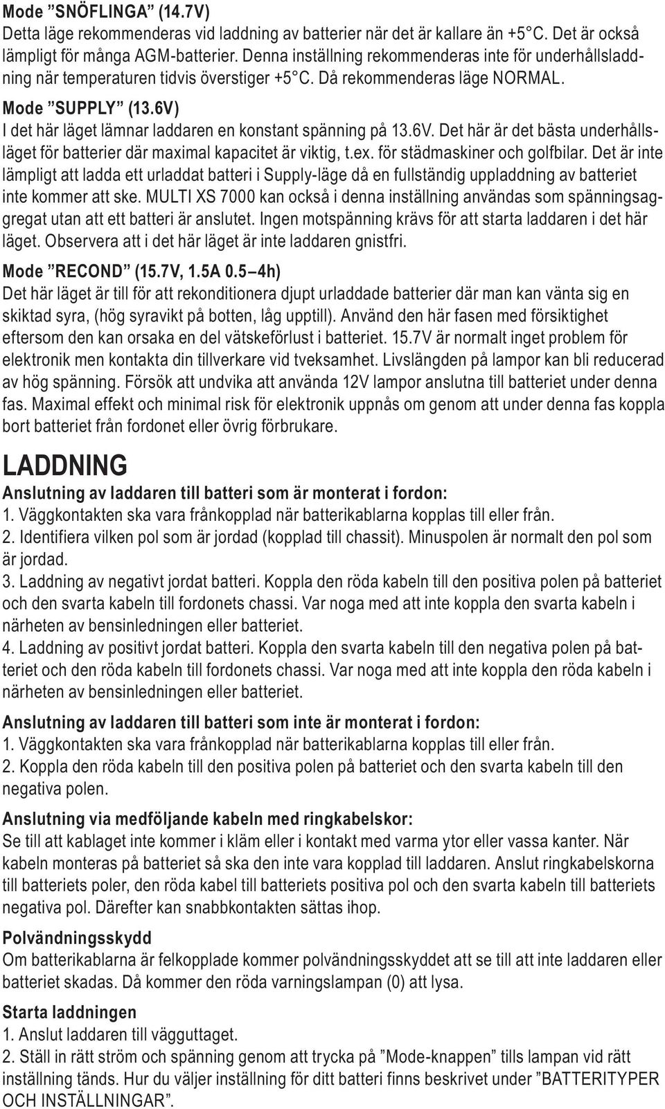 6V) I det här läget lämnar laddaren en konstant spänning på 13.6V. Det här är det bästa underhållsläget för batterier där maximal kapacitet är viktig, t.ex. för städmaskiner och golfbilar.