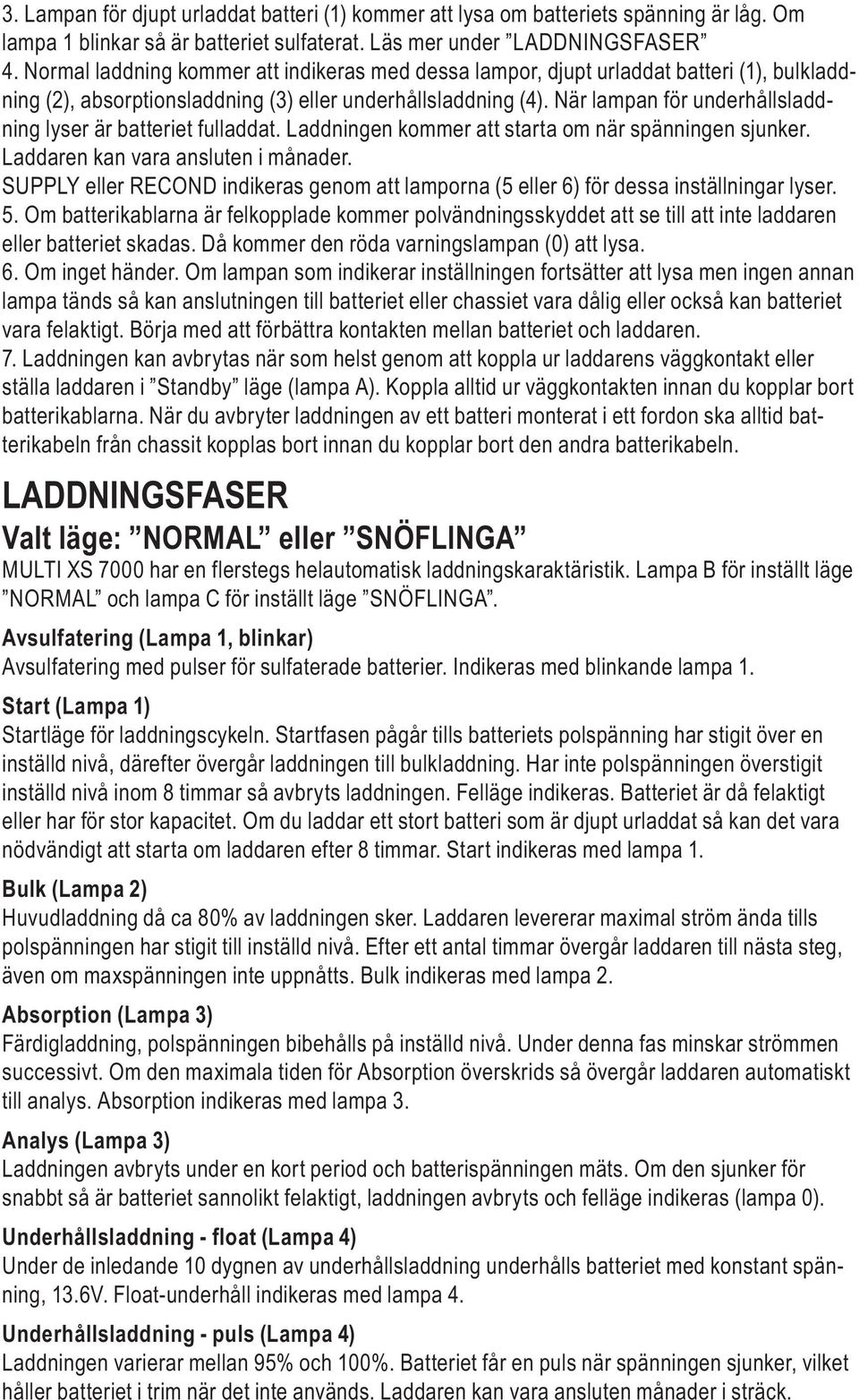 När lampan för underhållsladdning lyser är batteriet fulladdat. Laddningen kommer att starta om när spänningen sjunker. Laddaren kan vara ansluten i månader.