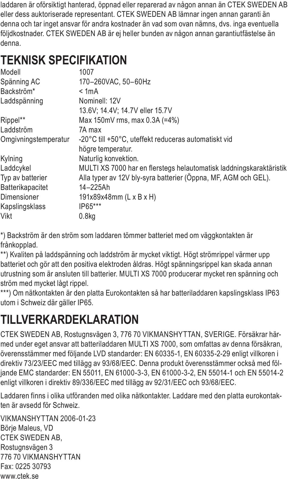 CTEK SWEDEN AB är ej heller bunden av någon annan garantiutfästelse än denna. TEKNISK SPECIFIKATION Modell 1007 Spänning AC 170 260VAC, 50 60Hz Backström* < 1mA Laddspänning Nominell: 12V 13.6V; 14.