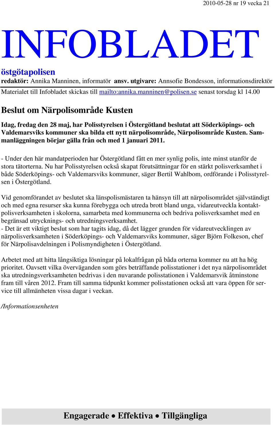 00 Beslut om Närpolisområde Kusten Idag, fredag den 28 maj, har Polisstyrelsen i Östergötland beslutat att Söderköpings- och Valdemarsviks kommuner ska bilda ett nytt närpolisområde, Närpolisområde