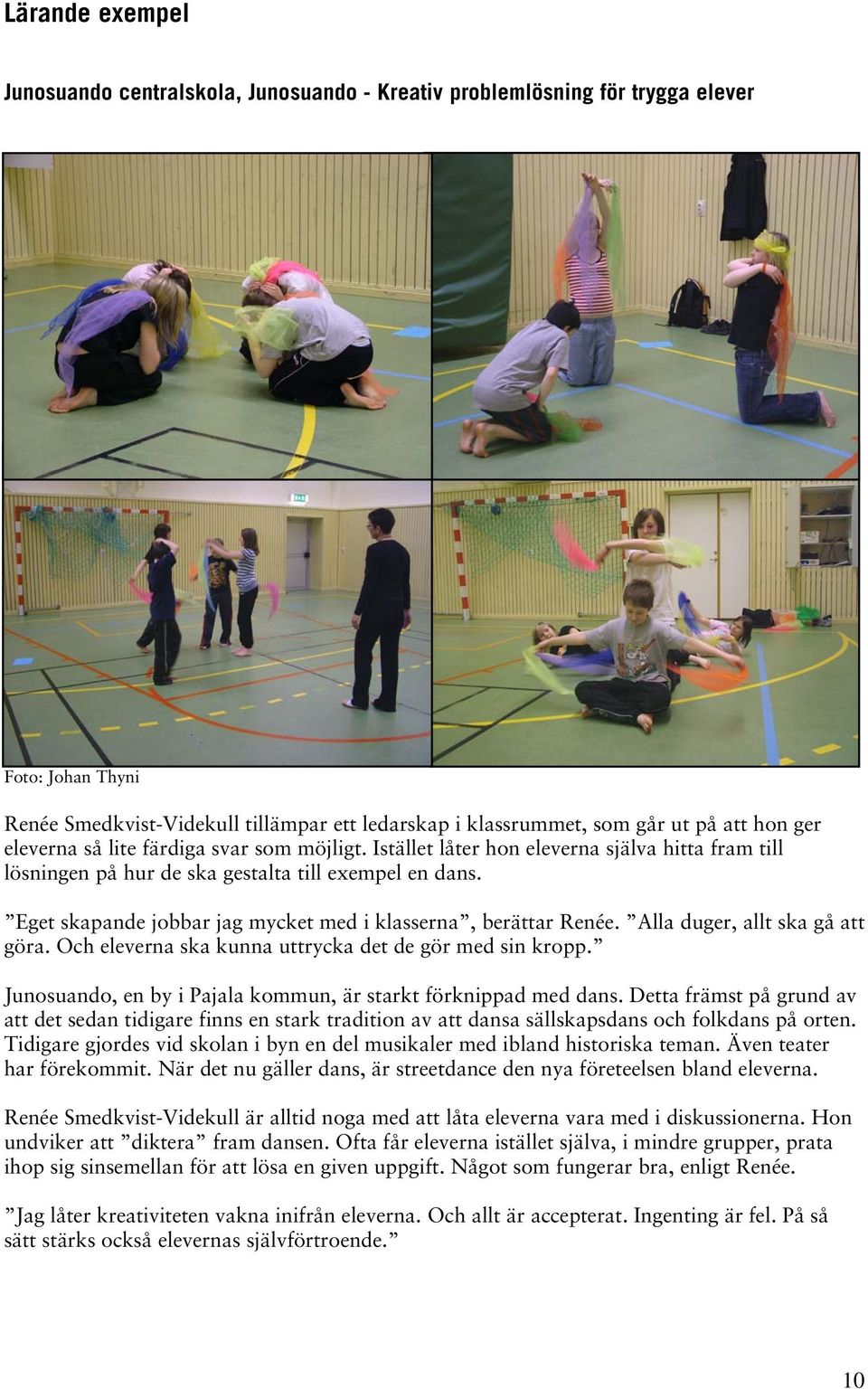Eget skapande jobbar jag mycket med i klasserna, berättar Renée. Alla duger, allt ska gå att göra. Och eleverna ska kunna uttrycka det de gör med sin kropp.