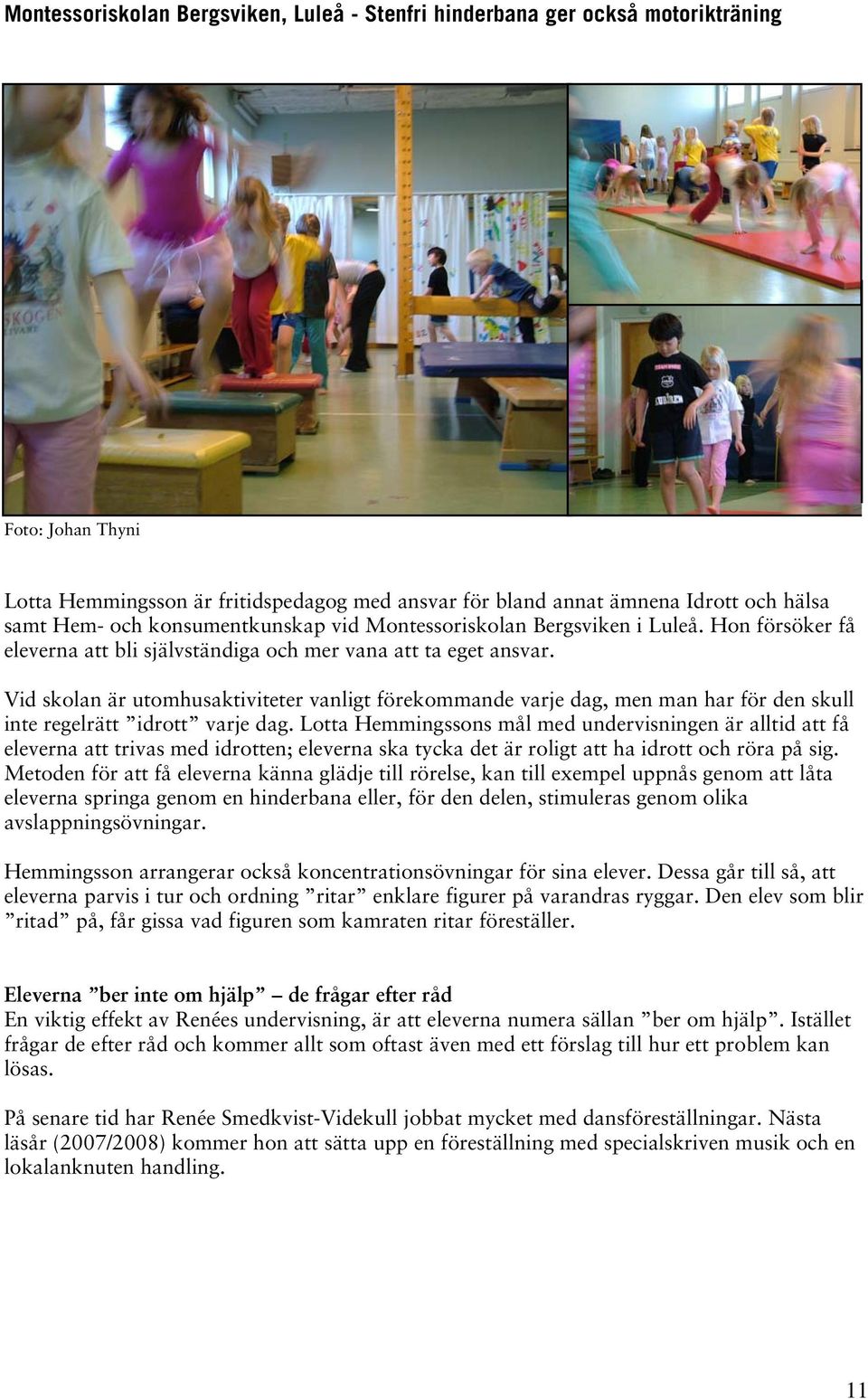 Vid skolan är utomhusaktiviteter vanligt förekommande varje dag, men man har för den skull inte regelrätt idrott varje dag.