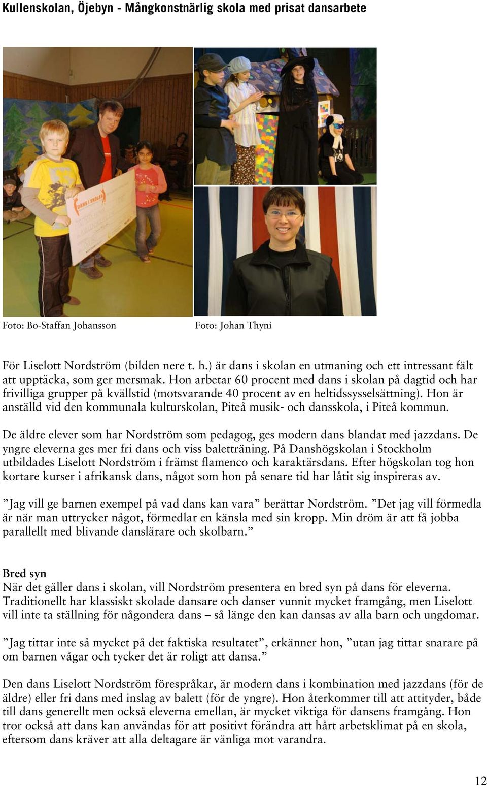 Hon arbetar 60 procent med dans i skolan på dagtid och har frivilliga grupper på kvällstid (motsvarande 40 procent av en heltidssysselsättning).