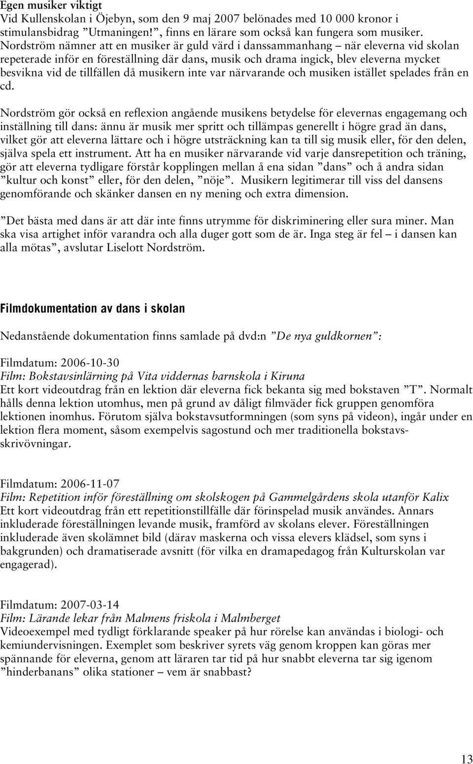tillfällen då musikern inte var närvarande och musiken istället spelades från en cd.