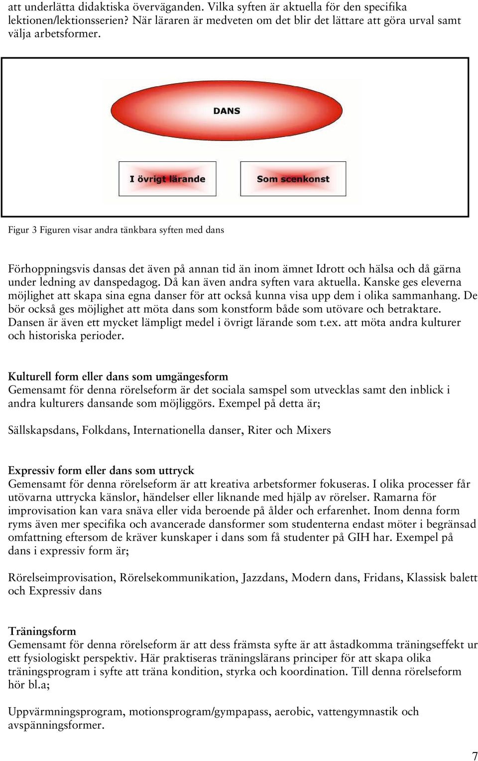 Då kan även andra syften vara aktuella. Kanske ges eleverna möjlighet att skapa sina egna danser för att också kunna visa upp dem i olika sammanhang.