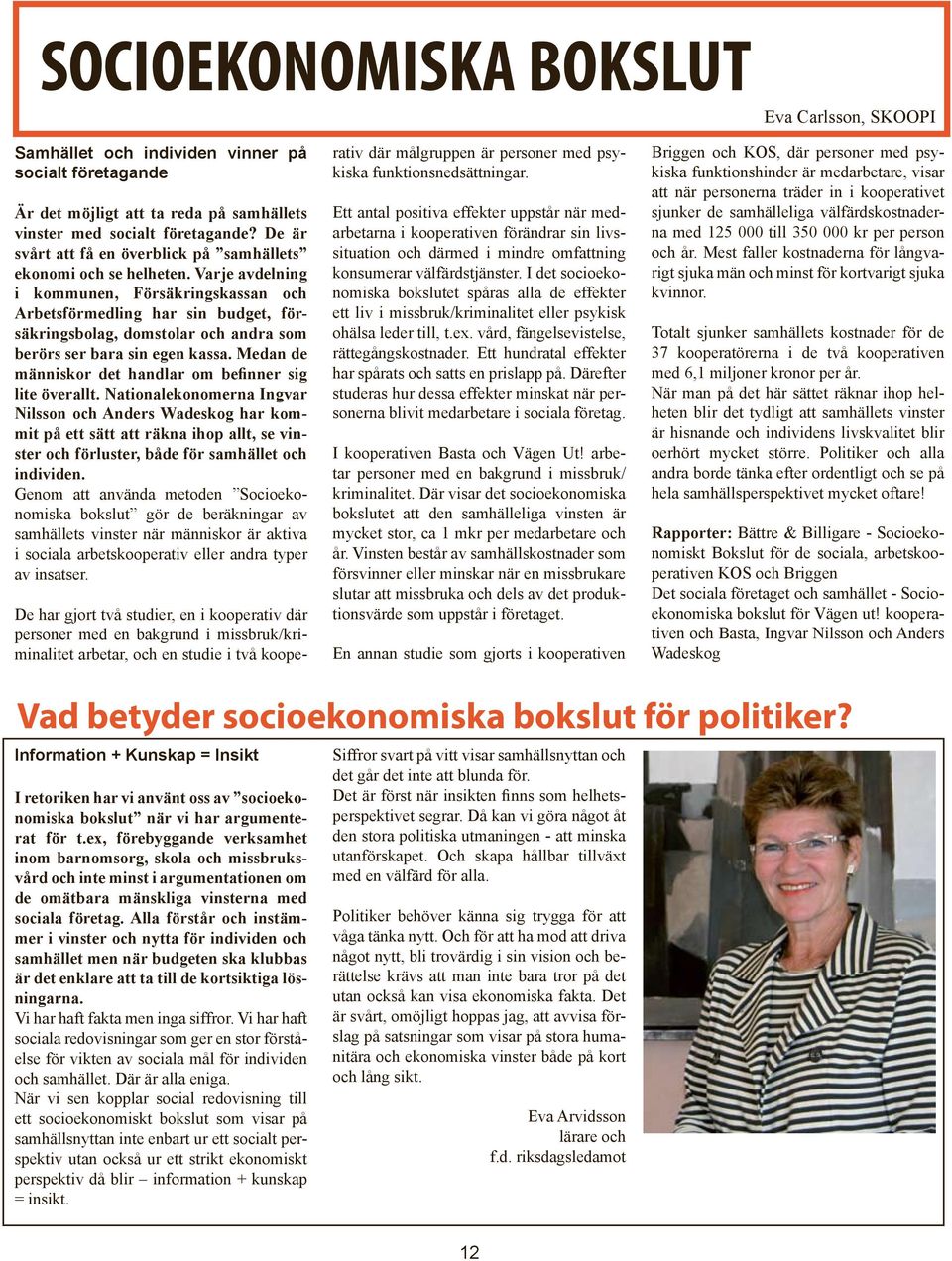Varje avdelning i kommunen, Försäkringskassan och Arbetsförmedling har sin budget, försäkringsbolag, domstolar och andra som berörs ser bara sin egen kassa.