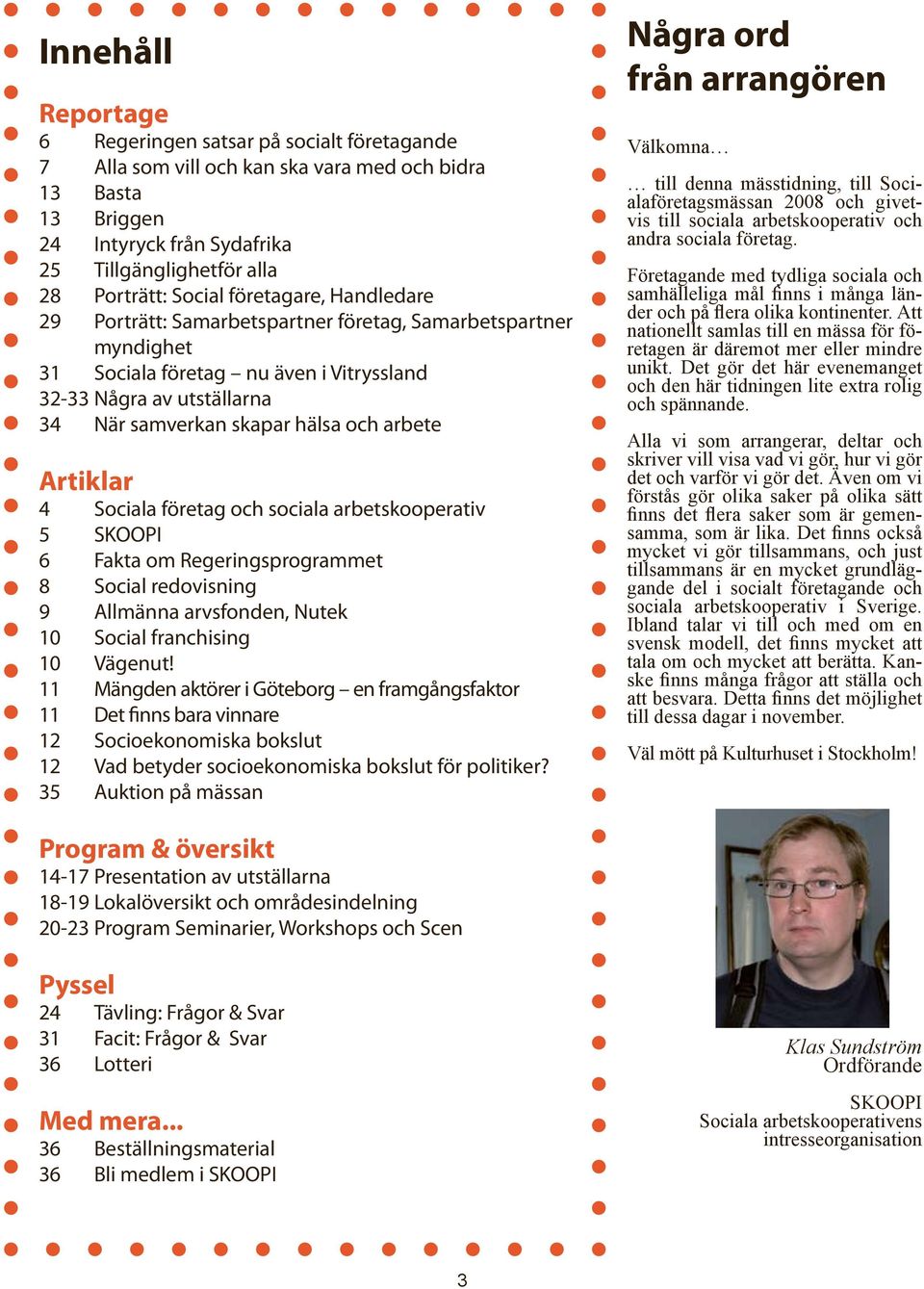 arbete Artiklar 4 Sociala företag och sociala arbetskooperativ 5 SKOOPI 6 Fakta om Regeringsprogrammet 8 Social redovisning 9 Allmänna arvsfonden, Nutek 10 Social franchising 10 Vägenut!