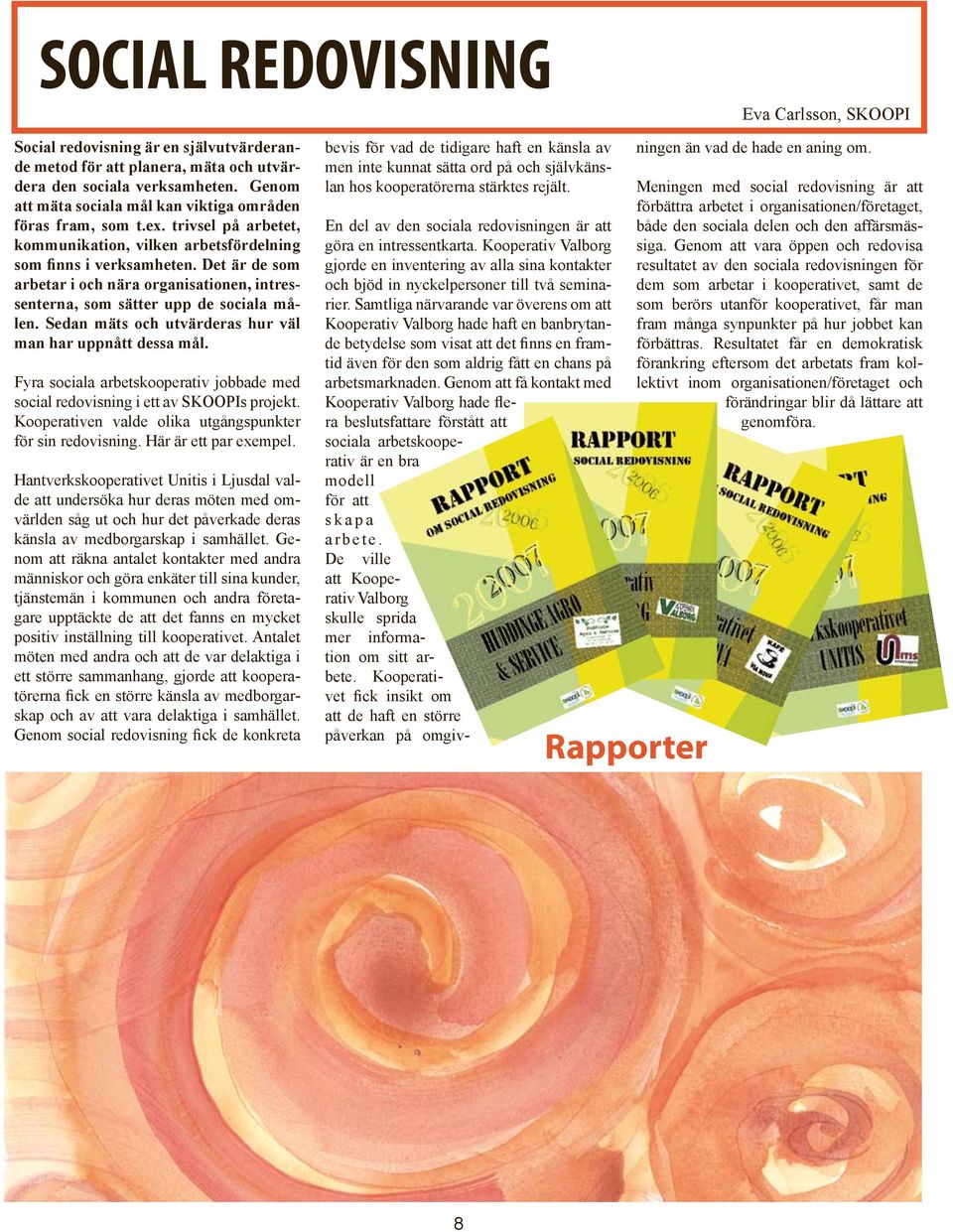Det är de som arbetar i och nära organisationen, intressenterna, som sätter upp de sociala målen. Sedan mäts och utvärderas hur väl man har uppnått dessa mål.