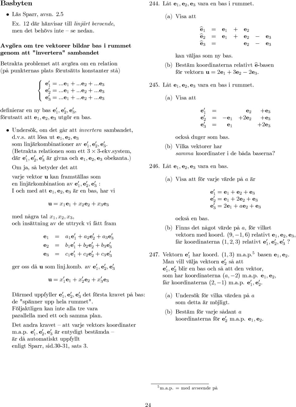 ..e 1 +...e 2 +...e 3 e 3 =...e 1 +...e 2 +...e 3 definierar en ny bas e 1, e 2, e 3, förutsatt att e 1, e 2, e 3 utgör en bas. Undersök, om det går att invertera sambandet, d.v.s. att lösa ut e 1, e 2, e 3 som linjärkombinationer av e 1, e 2, e 3.