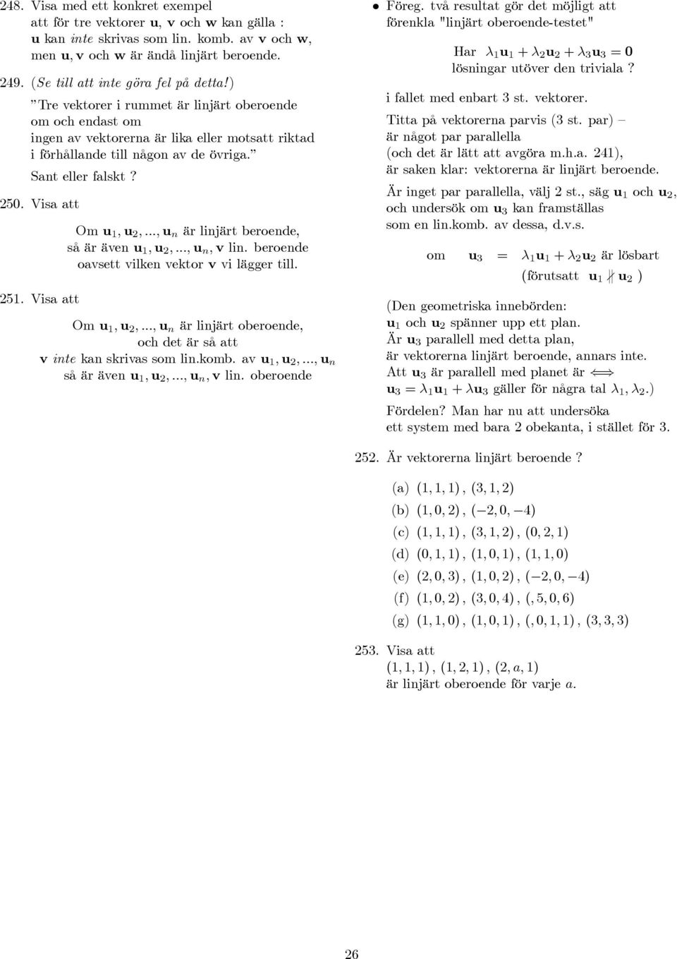 Sant eller falskt? 25. Visa att 251. Visa att Om u 1, u 2,..., u n är linjärt beroende, så är även u 1, u 2,..., u n, v lin. beroende oavsett vilken vektor v vi lägger till. Om u 1, u 2,..., u n är linjärt oberoende, och det är så att v inte kan skrivas som lin.
