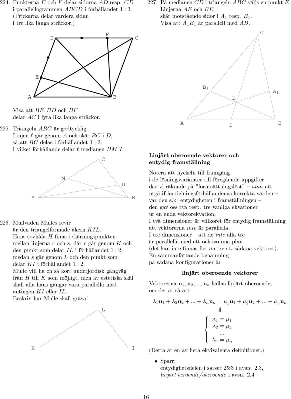 C E A B B 1 E A 1 Visa att BE,BD och BF delar AC i fyra lika långa sträckor. 225. Triangeln ABC är godtycklig. Linjen går genom A och skär BC i D, så att BC delas i förhållandet 1:2.