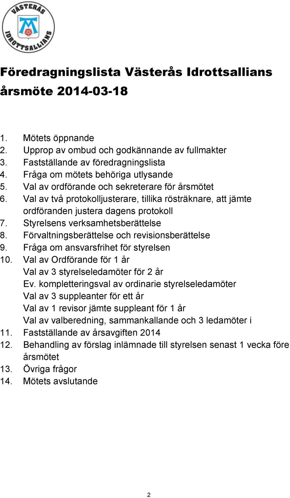 Styrelsens verksamhetsberättelse 8. Förvaltningsberättelse och revisionsberättelse 9. Fråga om ansvarsfrihet för styrelsen 10. Val av Ordförande för 1 år Val av 3 styrelseledamöter för 2 år Ev.