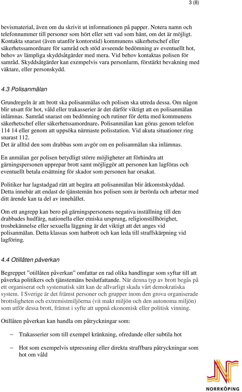 Vid behov kontaktas polisen för samråd. Skyddsåtgärder kan exempelvis vara personlarm, förstärkt bevakning med väktare, eller personskydd. 4.