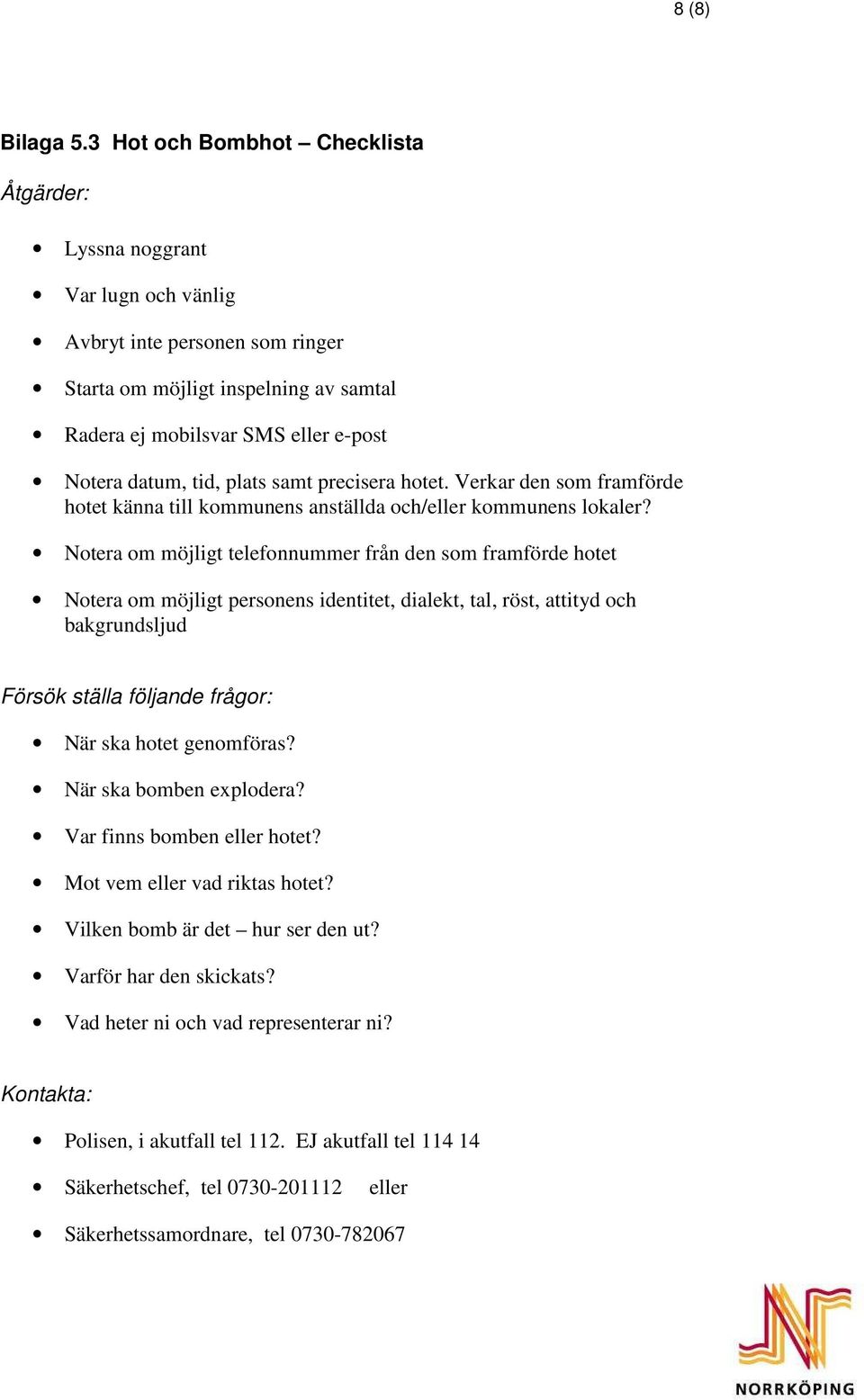 tid, plats samt precisera hotet. Verkar den som framförde hotet känna till kommunens anställda och/eller kommunens lokaler?