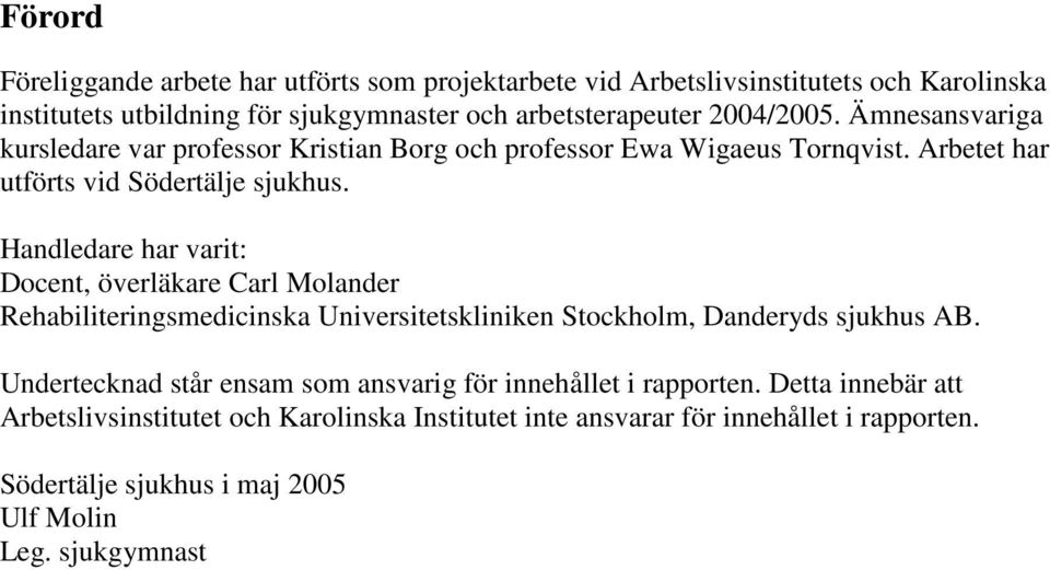 Handledare har varit: Docent, överläkare Carl Molander Rehabiliteringsmedicinska Universitetskliniken Stockholm, Danderyds sjukhus AB.