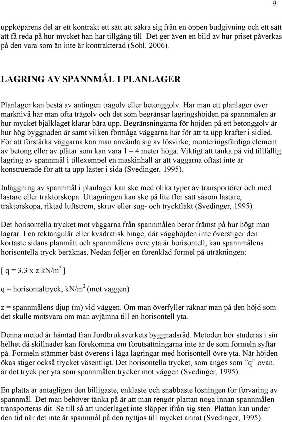 Har man ett planlager över marknivå har man ofta trägolv och det som begränsar lagringshöjden på spannmålen är hur mycket bjälklaget klarar bära upp.