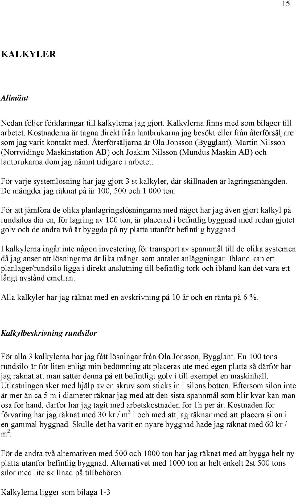 Återförsäljarna är Ola Jonsson (Bygglant), Martin Nilsson (Norrvidinge Maskinstation AB) och Joakim Nilsson (Mundus Maskin AB) och lantbrukarna dom jag nämnt tidigare i arbetet.