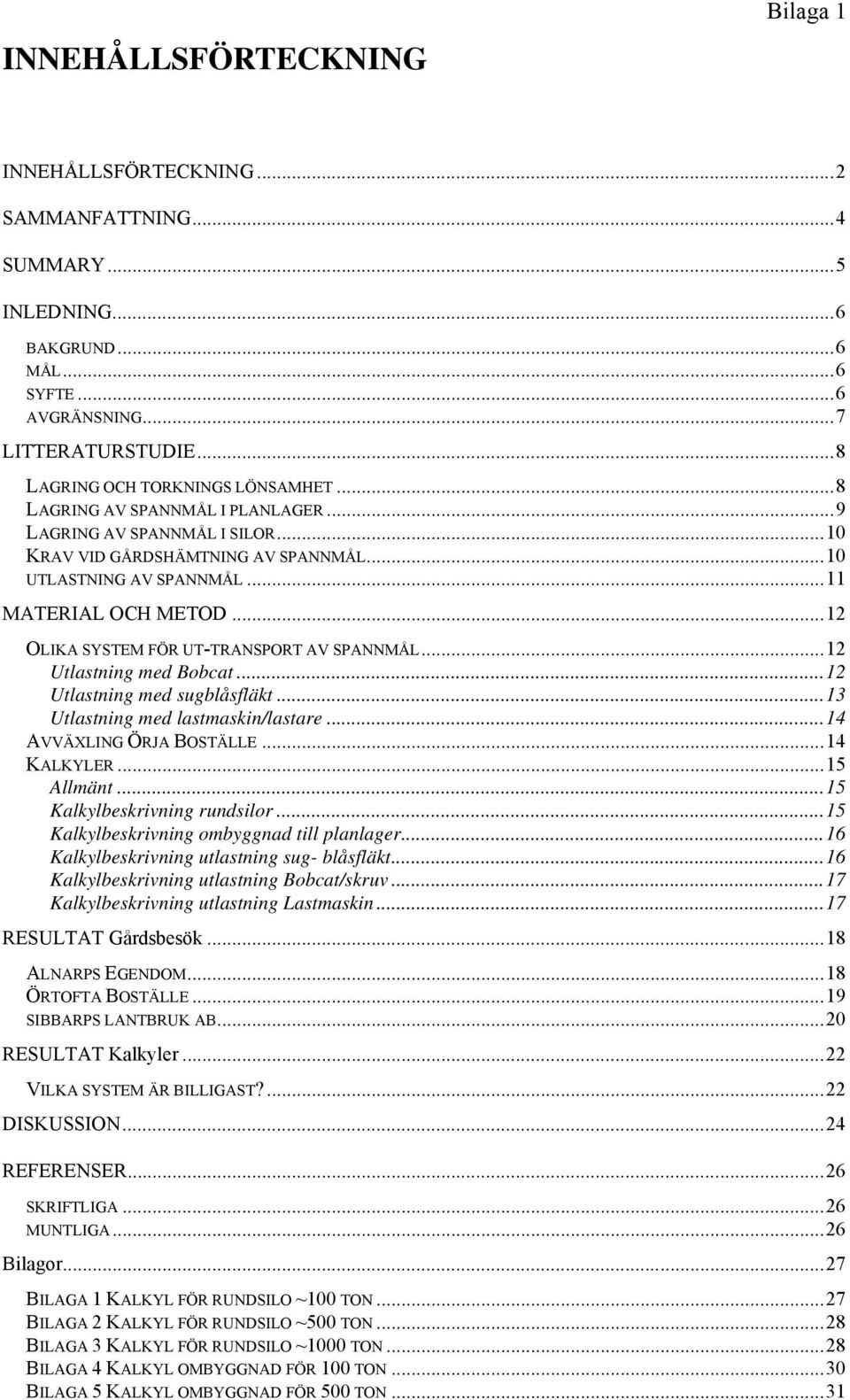 ..12 OLIKA SYSTEM FÖR UT-TRANSPORT AV SPANNMÅL...12 Utlastning med Bobcat...12 Utlastning med sugblåsfläkt...13 Utlastning med lastmaskin/lastare...14 AVVÄXLING ÖRJA BOSTÄLLE...14 KALKYLER...15 Allmänt.