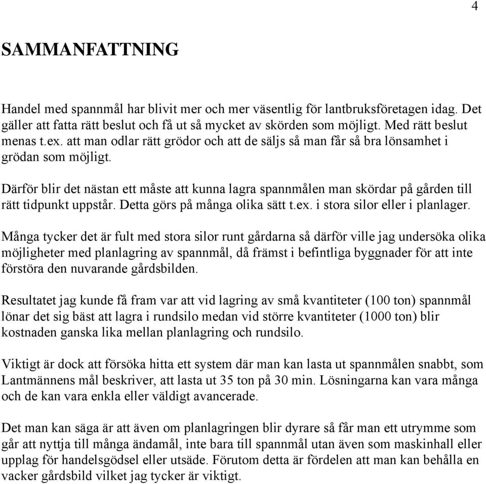 Därför blir det nästan ett måste att kunna lagra spannmålen man skördar på gården till rätt tidpunkt uppstår. Detta görs på många olika sätt t.ex. i stora silor eller i planlager.