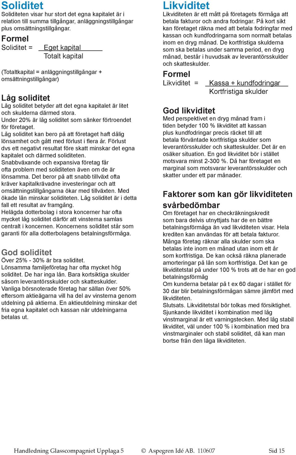 stora. Under 20% är låg soliditet som sänker förtroendet för företaget. Låg soliditet kan bero på att företaget haft dålig lönsamhet och gått med förlust i flera år.