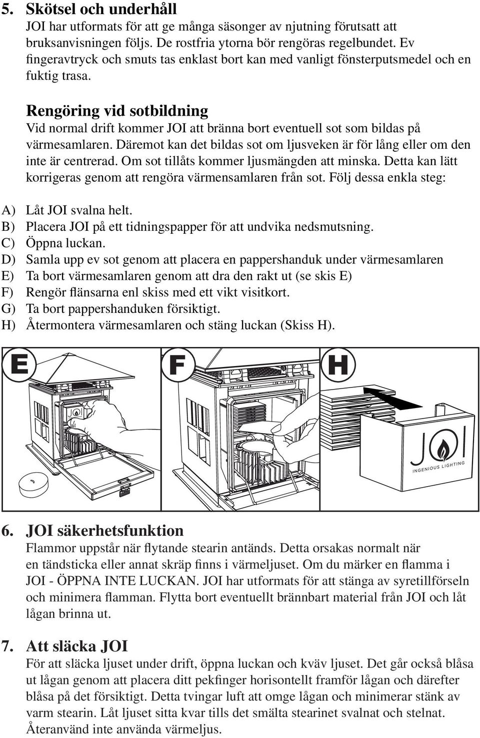 Rengöring vid sotbildning Vid normal drift kommer JOI att bränna bort eventuell sot som bildas på värmesamlaren. Däremot kan det bildas sot om ljusveken är för lång eller om den inte är centrerad.