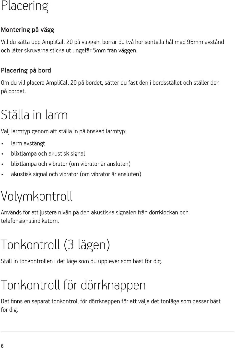 Ställa in larm Välj larmtyp genom att ställa in på önskad larmtyp: larm avstängt blixtlampa och akustisk signal blixtlampa och vibrator (om vibrator är ansluten) akustisk signal och vibrator (om