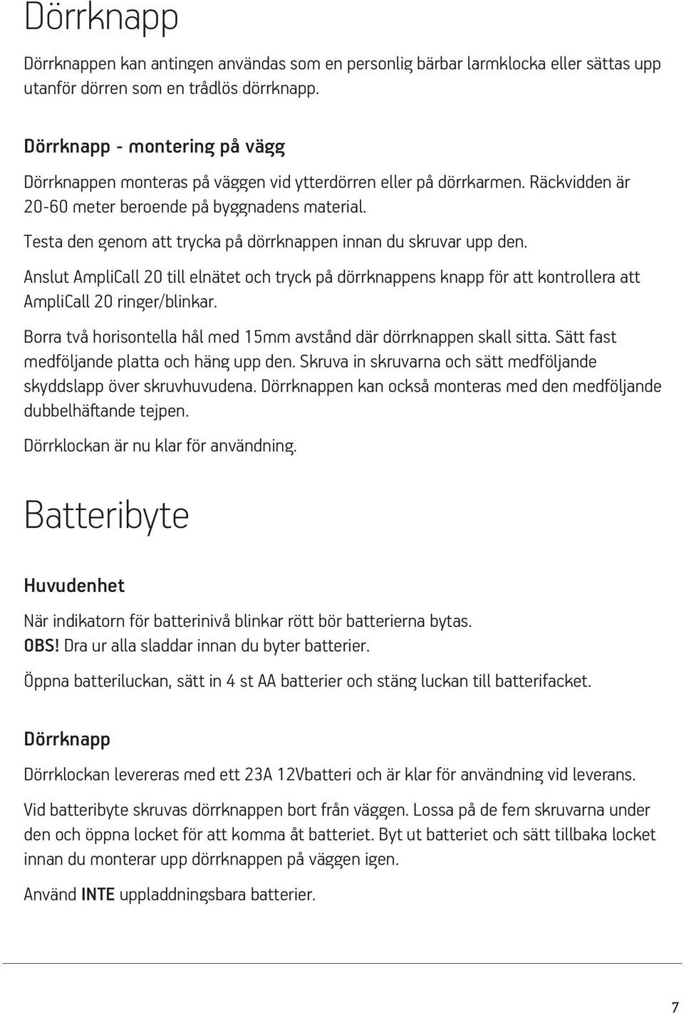 Testa den genom att trycka på dörrknappen innan du skruvar upp den. Anslut AmpliCall 20 till elnätet och tryck på dörrknappens knapp för att kontrollera att AmpliCall 20 ringer/blinkar.