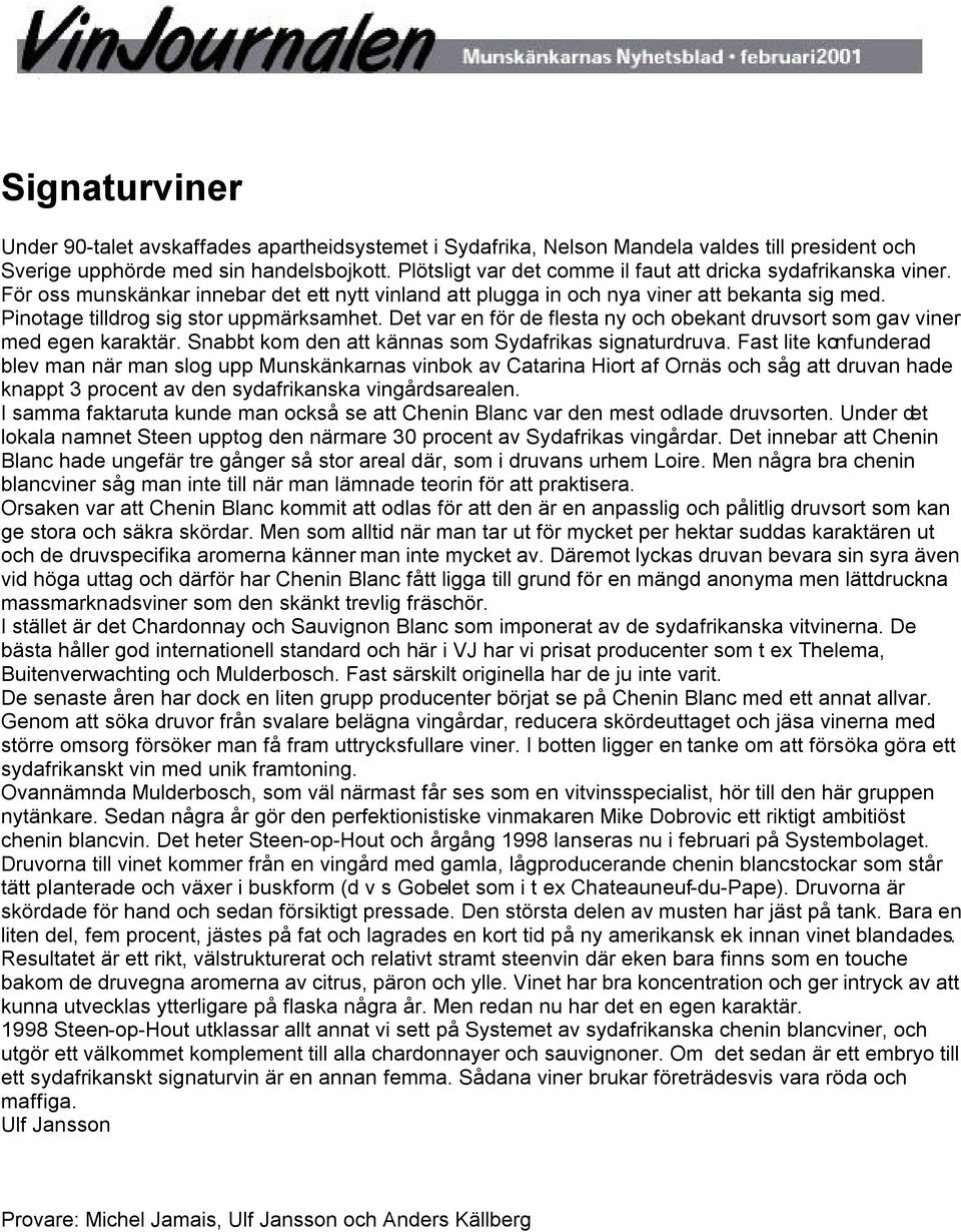 Pinotage tilldrog sig stor uppmärksamhet. Det var en för de flesta ny och obekant druvsort som gav viner med egen karaktär. Snabbt kom den att kännas som Sydafrikas signaturdruva.