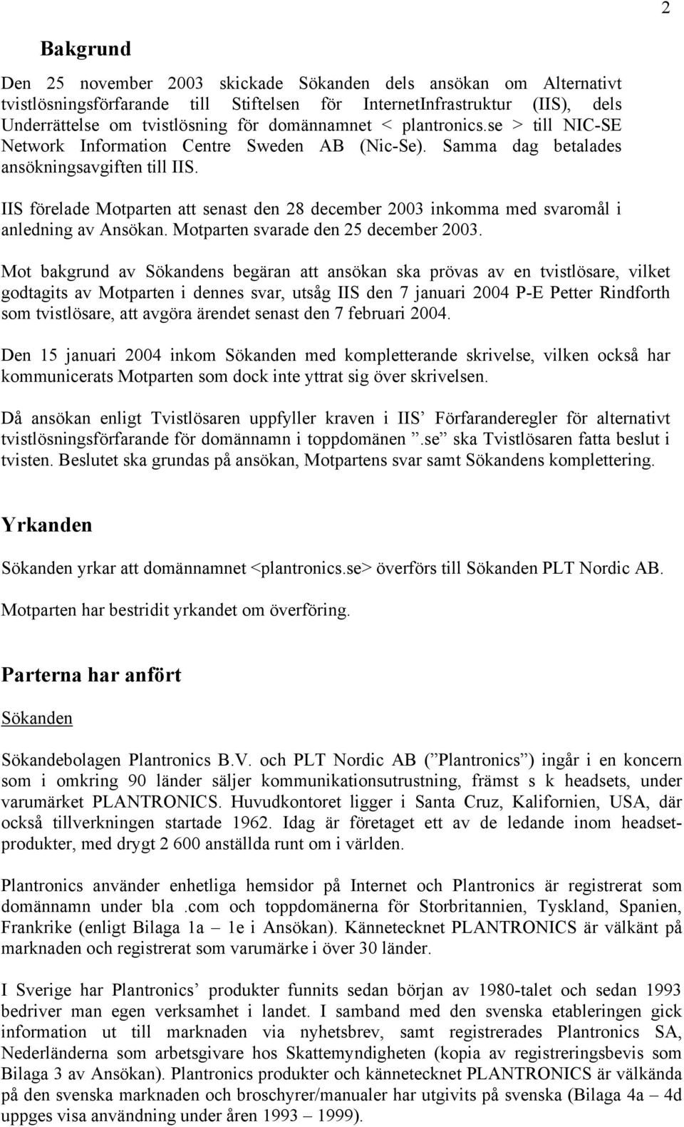 IIS förelade Motparten att senast den 28 december 2003 inkomma med svaromål i anledning av Ansökan. Motparten svarade den 25 december 2003.