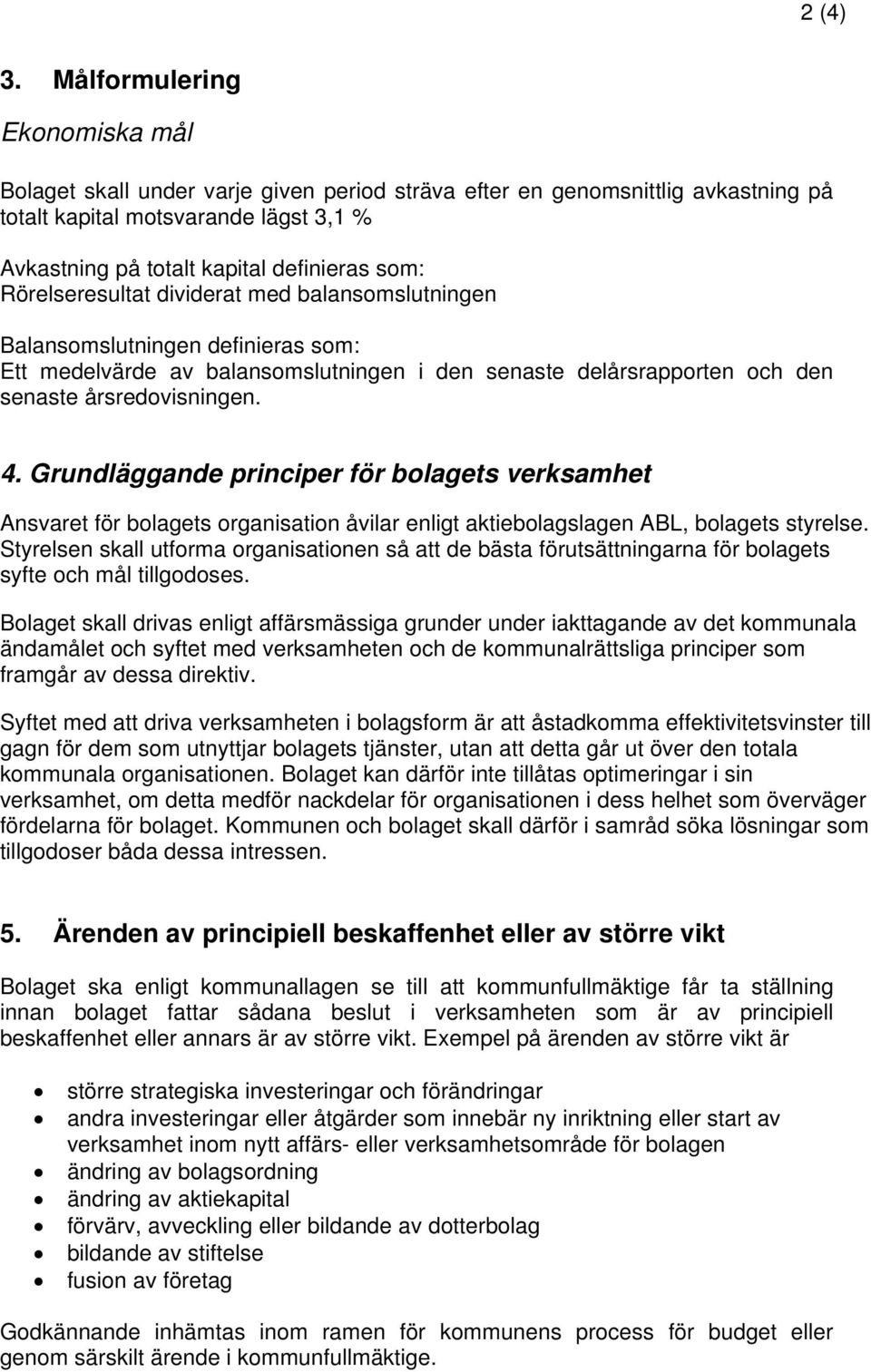 Rörelseresultat dividerat med balansomslutningen Balansomslutningen definieras som: Ett medelvärde av balansomslutningen i den senaste delårsrapporten och den senaste årsredovisningen. 4.