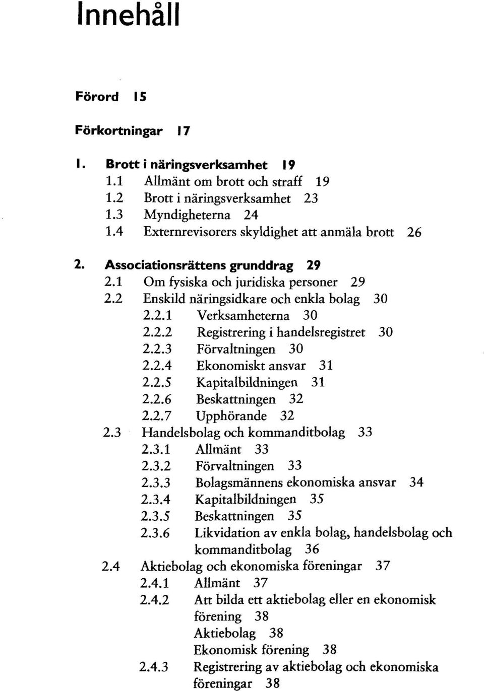 2.3 Förvaltningen 30 2.2.4 Ekonomiskt ansvar 31 2.2.5 Kapitalbildningen 31 2.2.6 Beskattningen 32 2.2.7 Upphörande 32 2.3 Handelsbolag och kommanditbolag 33 2.3.1 Allmant 33 2.3.2 Förvaltningen 33 2.