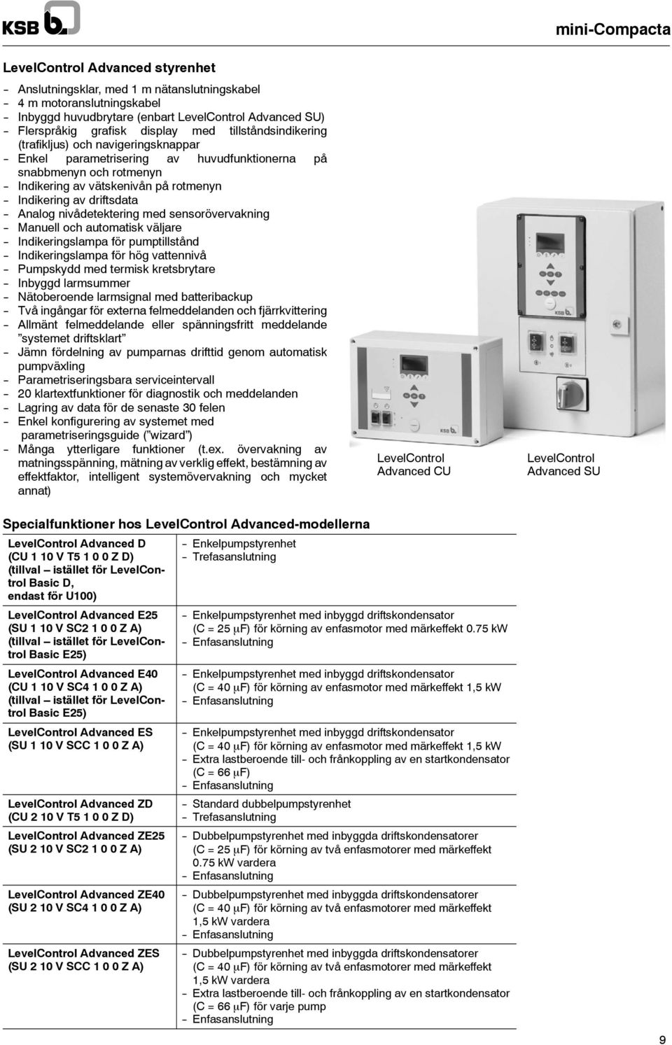 Analog nivådetektering med sensorövervakning Manuell och automatisk väljare Indikeringslampa för pumptillstånd Indikeringslampa för hög vattennivå Pumpskydd med termisk kretsbrytare Inbyggd