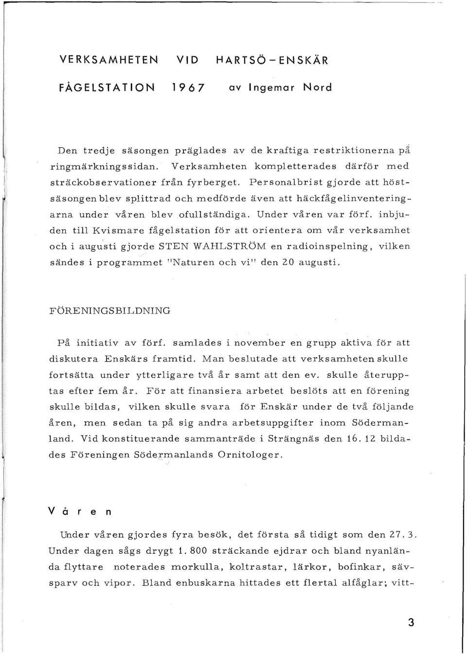 Personalbrist gjorde att höstsäsongen blev splittrad och medförde även att häckfågelinventeringarna under våren blev ofullständiga. Under våren var förf.