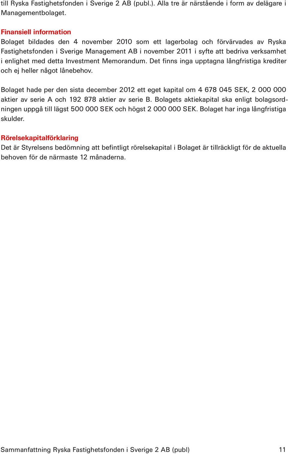 enlighet med detta Investment Memorandum. Det finns inga upptagna långfristiga krediter och ej heller något lånebehov.