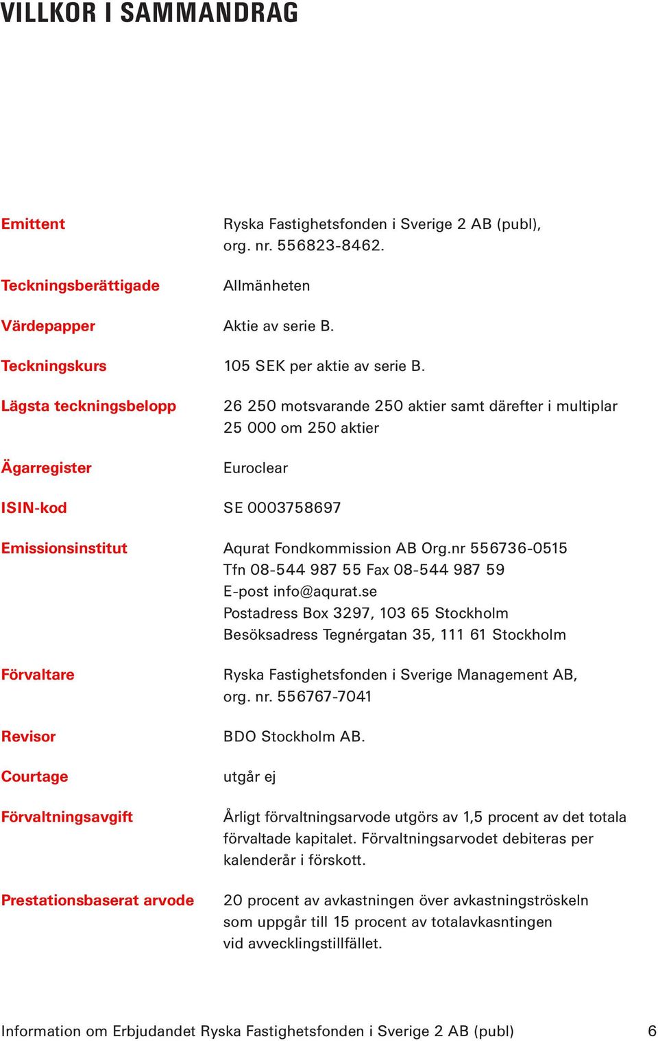 Lägsta teckningsbelopp Ägarregister 26 250 motsvarande 250 aktier samt därefter i multiplar 25 000 om 250 aktier Euroclear ISIN-kod SE 0003758697 Emissionsinstitut Aqurat Fondkommission AB Org.