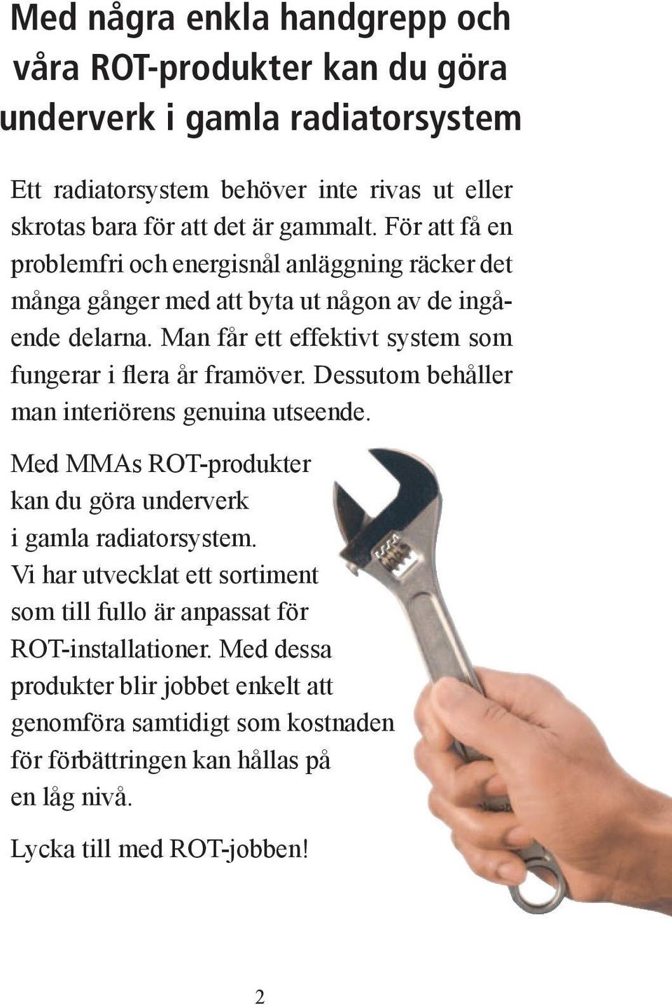 Man får ett effektivt system som fungerar i flera år framöver. Dessutom behåller man interiörens genuina utseende.