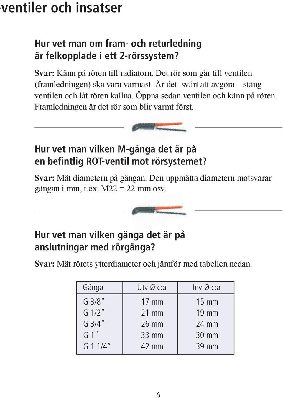 Framledningen är det rör som blir varmt först. Hur vet man vilken M-gänga det är på en befintlig ROT-ventil mot rörsystemet? Svar: Mät diametern på gängan.