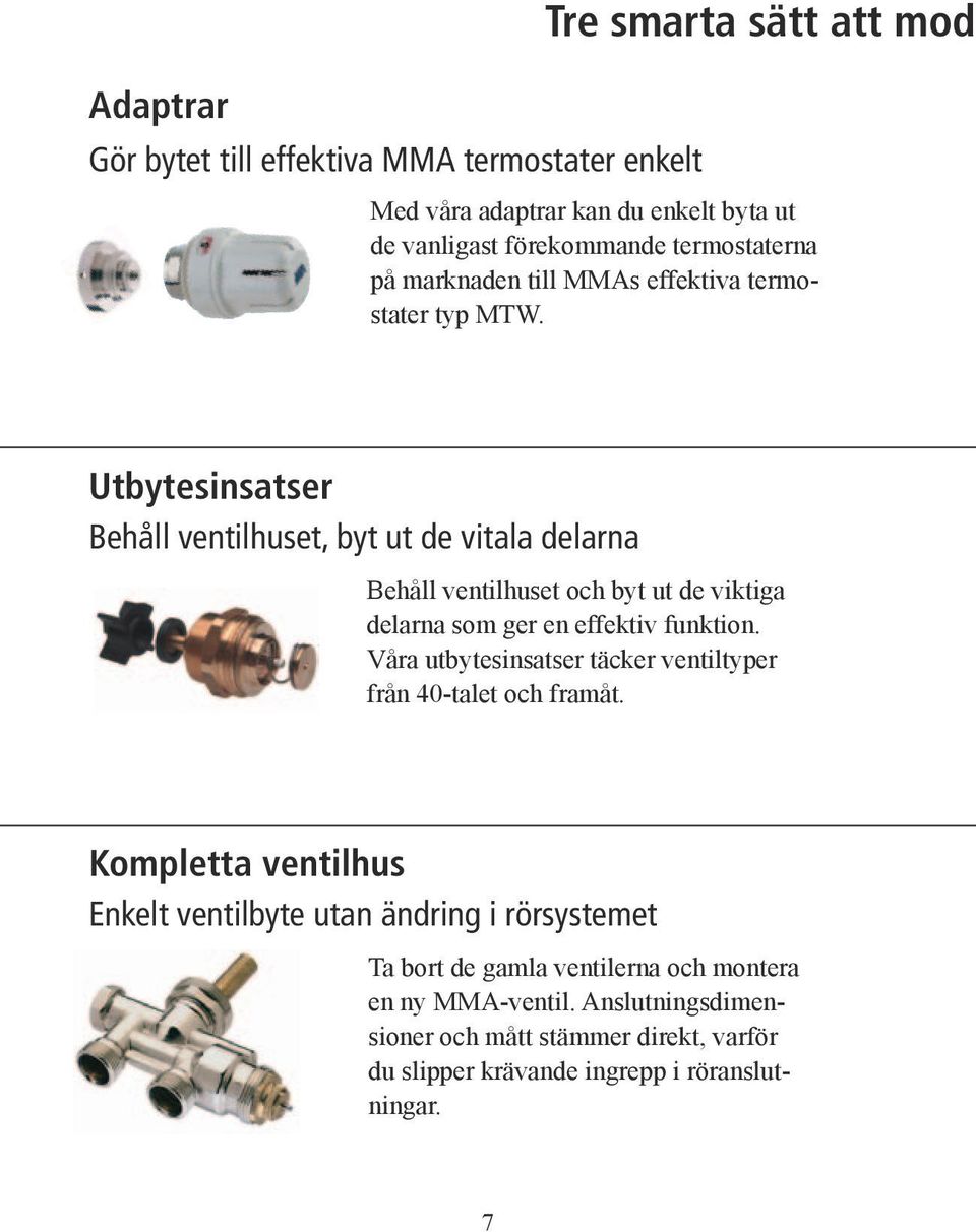 Utbytesinsatser Behåll ventilhuset, byt ut de vitala delarna Behåll ventilhuset och byt ut de viktiga delarna som ger en effektiv funktion.