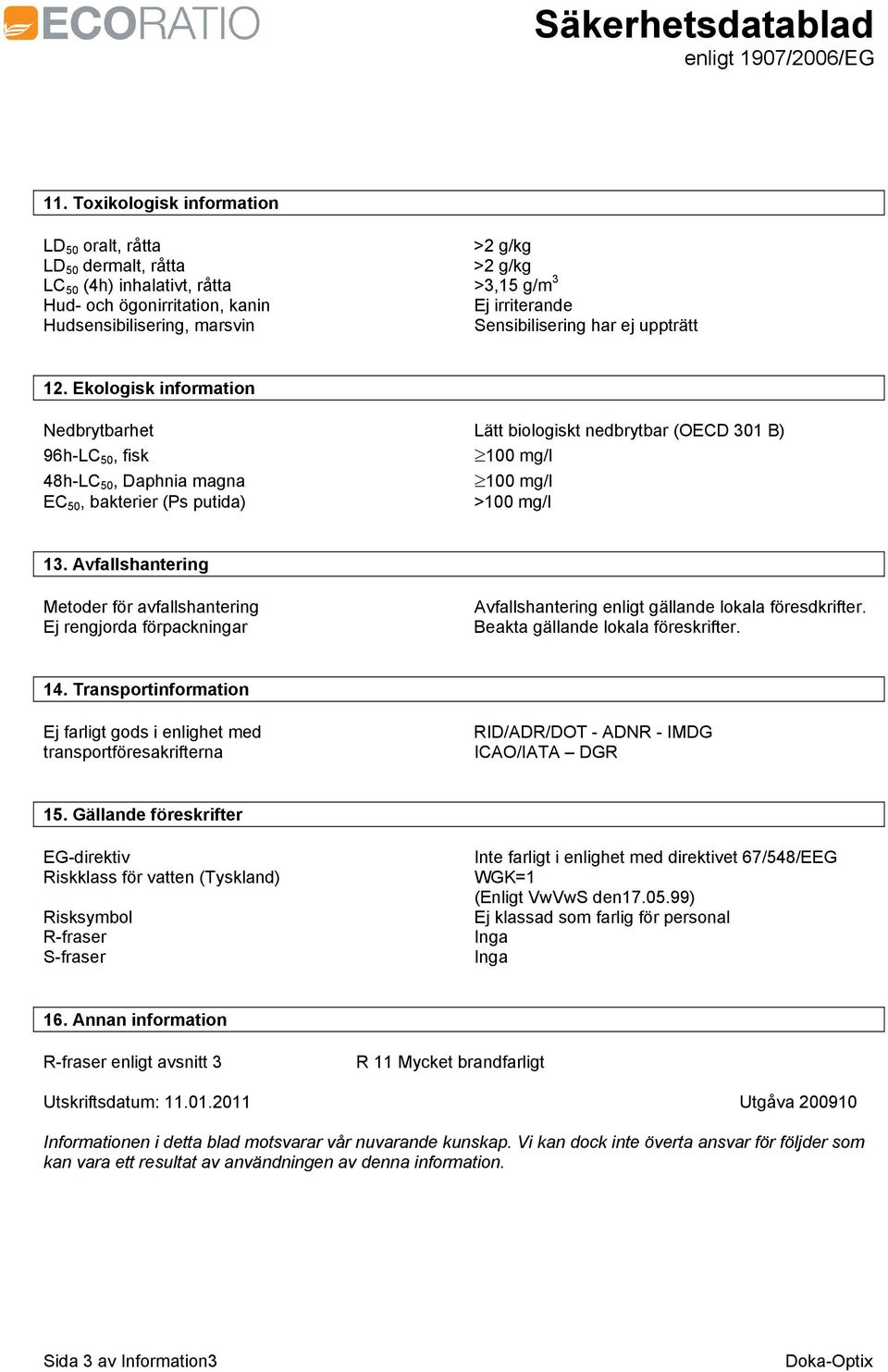 Ekologisk information Nedbrytbarhet Lätt biologiskt nedbrytbar (OECD 301 B) 96h-LC 50, fisk 100 mg/l 48h-LC 50, Daphnia magna 100 mg/l EC 50, bakterier (Ps putida) >100 mg/l 13.