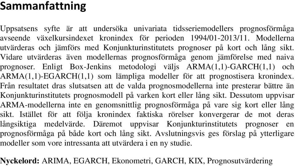Enligt Box-Jenkins metodologi väljs GARCH(1,1) och EGARCH(1,1) som lämpliga modeller för att prognostisera kronindex.
