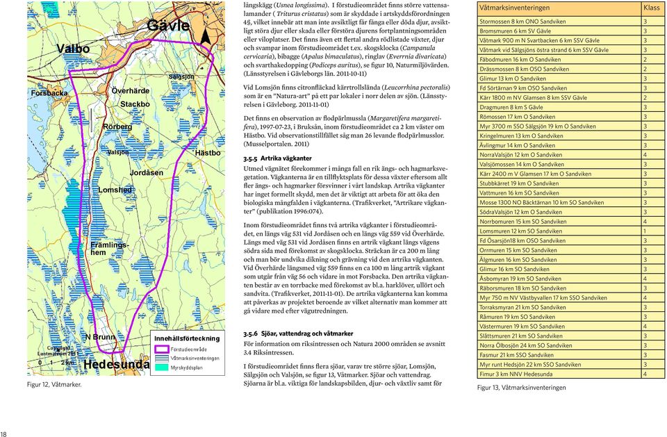 djur eller skada eller förstöra djurens fortplantningsområden eller viloplatser. Det finns även ett flertal andra rödlistade växter, djur och svampar inom förstudieområdet t.ex.