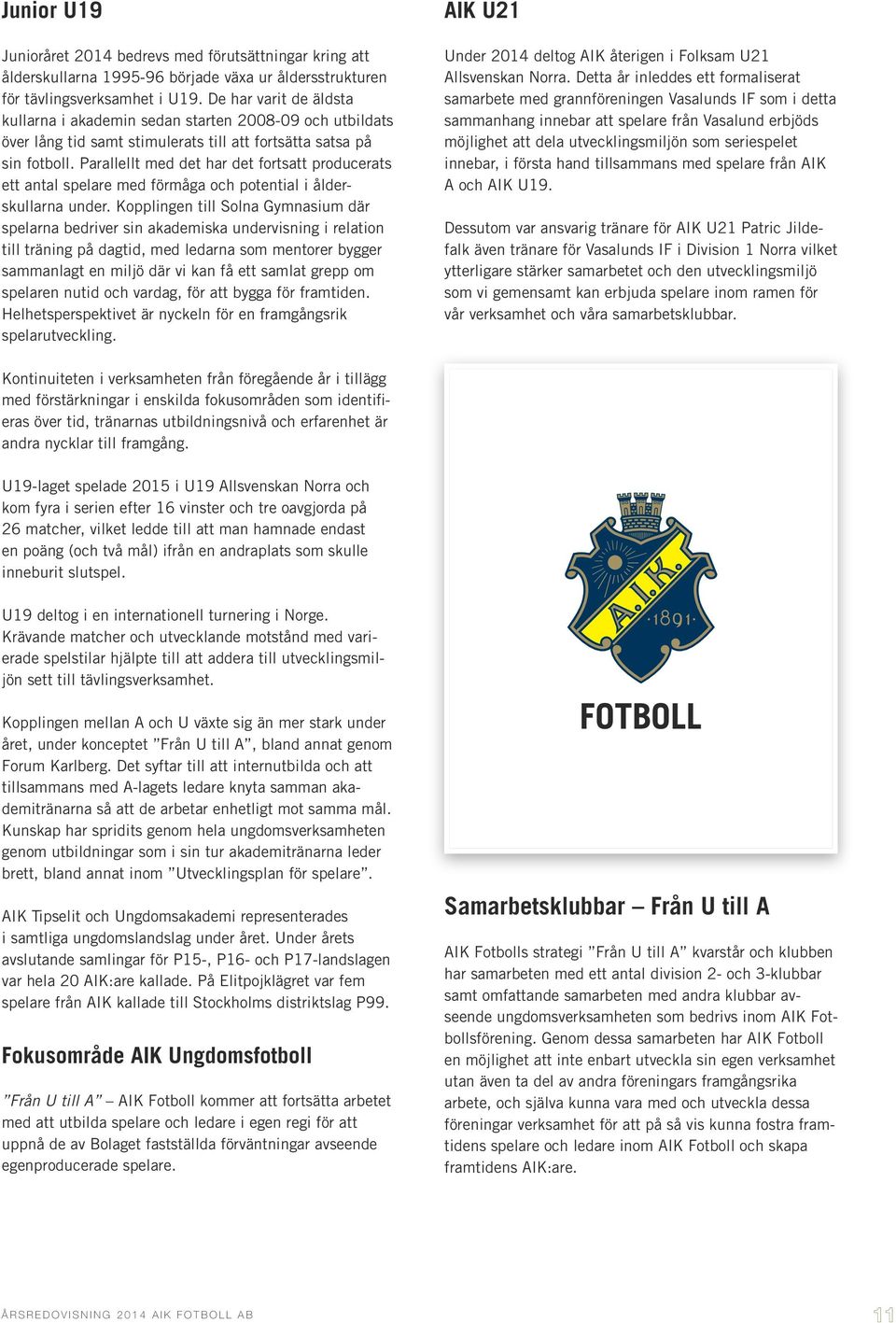 Parallellt med det har det fortsatt producerats ett antal spelare med förmåga och potential i ålderskullarna under.