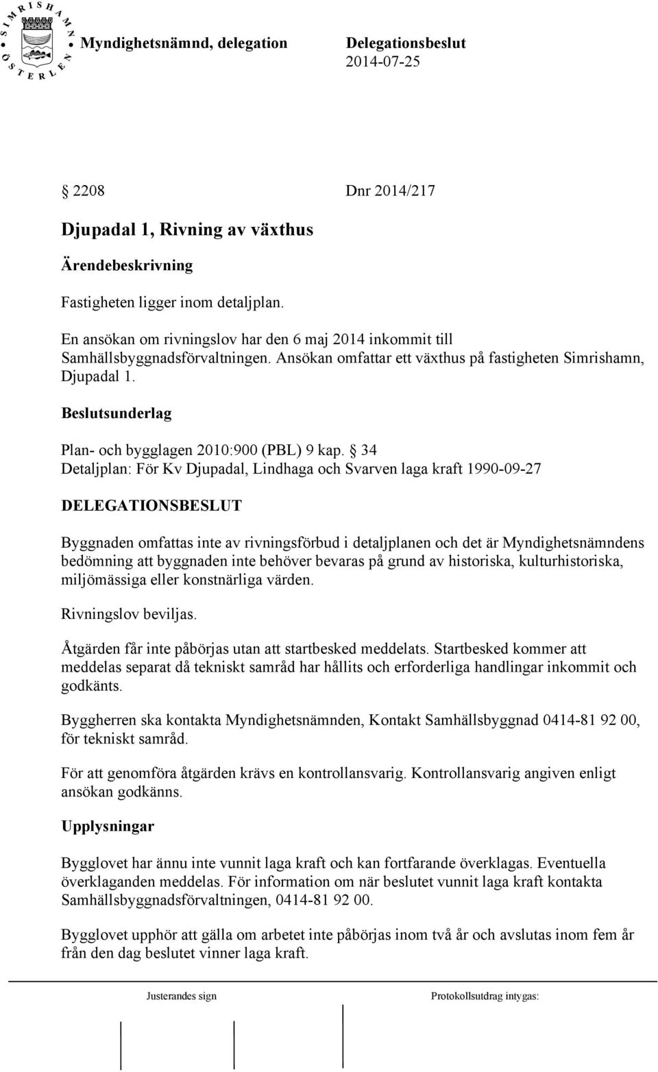 34 Detaljplan: För Kv Djupadal, Lindhaga och Svarven laga kraft 1990-09-27 Byggnaden omfattas inte av rivningsförbud i detaljplanen och det är Myndighetsnämndens bedömning att byggnaden inte behöver