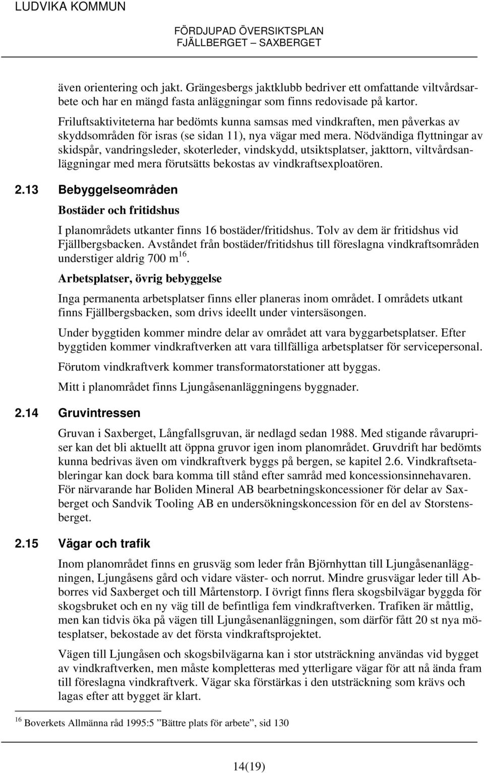 Nödvändiga flyttningar av skidspår, vandringsleder, skoterleder, vindskydd, utsiktsplatser, jakttorn, viltvårdsanläggningar med mera förutsätts bekostas av vindkraftsexploatören. 2.
