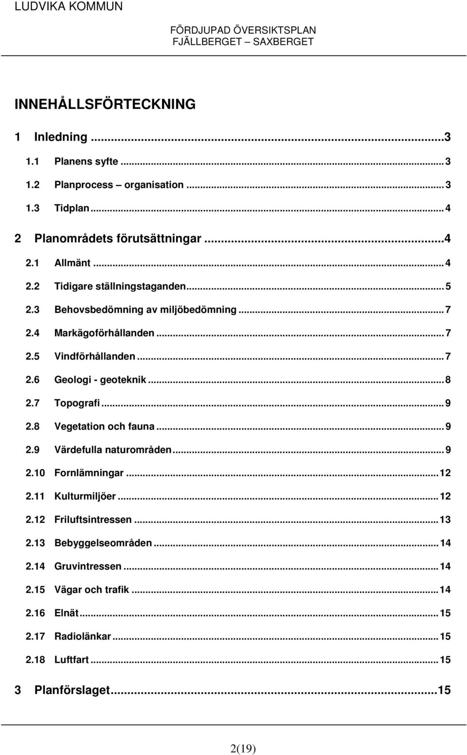 8 Vegetation och fauna...9 2.9 Värdefulla naturområden...9 2.10 Fornlämningar...12 2.11 Kulturmiljöer...12 2.12 Friluftsintressen...13 2.13 Bebyggelseområden.
