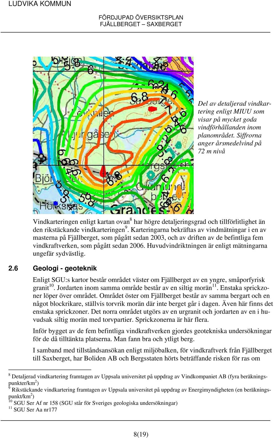 Karteringarna bekräftas av vindmätningar i en av masterna på Fjällberget, som pågått sedan 2003, och av driften av de befintliga fem vindkraftverken, som pågått sedan 2006.